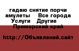 гадаю,снятие порчи,амулеты  - Все города Услуги » Другие   . Приморский край